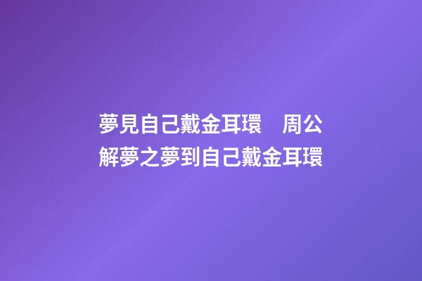 夢見自己戴金耳環　周公解夢之夢到自己戴金耳環